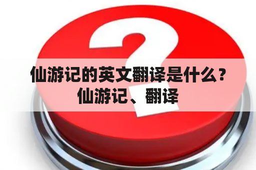 仙游记的英文翻译是什么？仙游记、翻译