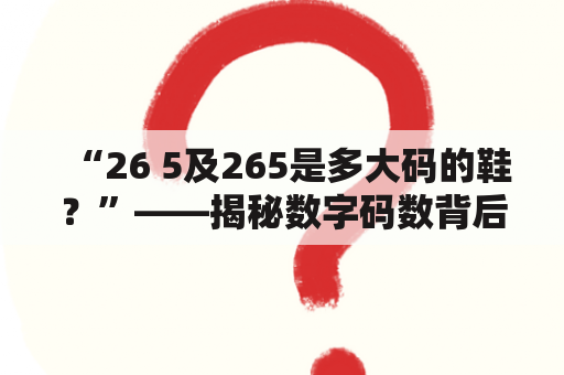 “26 5及265是多大码的鞋？”——揭秘数字码数背后的鞋子大小奥秘