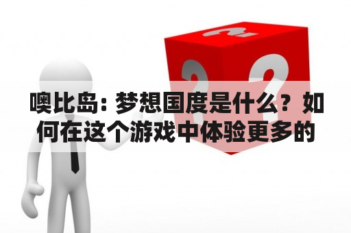 噢比岛: 梦想国度是什么？如何在这个游戏中体验更多的乐趣？