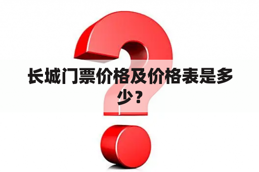 长城门票价格及价格表是多少？