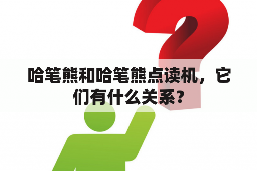 哈笔熊和哈笔熊点读机，它们有什么关系？