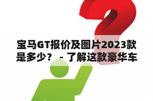 宝马GT报价及图片2023款是多少？ - 了解这款豪华车的价格和外观特点