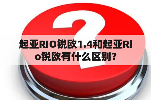 起亚RIO锐欧1.4和起亚Rio锐欧有什么区别？