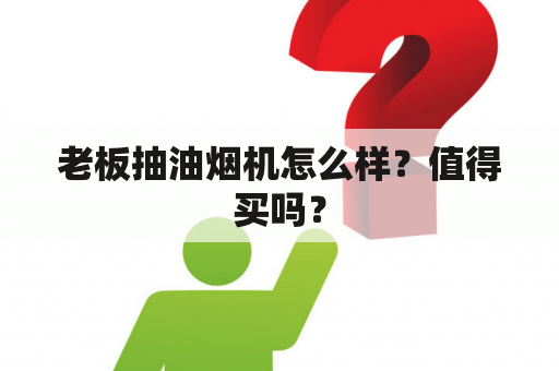 老板抽油烟机怎么样？值得买吗？