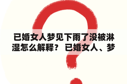 已婚女人梦见下雨了没被淋湿怎么解释？ 已婚女人、梦、下雨、没被淋湿