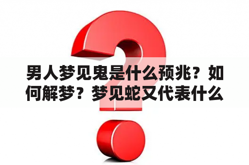 男人梦见鬼是什么预兆？如何解梦？梦见蛇又代表什么？