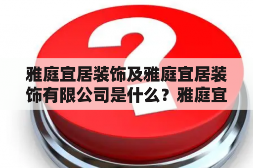 雅庭宜居装饰及雅庭宜居装饰有限公司是什么？雅庭宜居装饰和雅庭宜居装饰有限公司这两个关键词都是指中国的一家装饰公司，专注于为客户提供高品质的家居装修和设计服务。该公司成立于2003年，总部位于广东省深圳市。