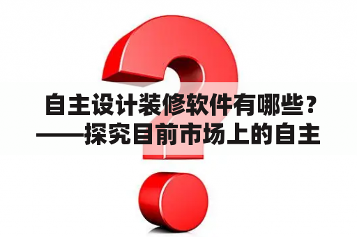 自主设计装修软件有哪些？——探究目前市场上的自主设计软件