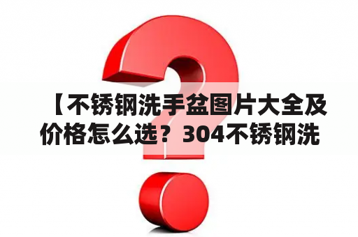 【不锈钢洗手盆图片大全及价格怎么选？304不锈钢洗手盆图片大全及价格有哪些？】不锈钢洗手盆在家庭和公共场所都是必不可少的设备，因其耐用性、易清洁和美观受到大家的青睐。选择一个适合自己的不锈钢洗手盆，不仅要考虑外观和价格，更要注意材质、尺寸和安装方式。