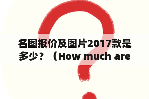 名图报价及图片2017款是多少？（How much are the price and pictures of the 2017 model of the Namegraph?)