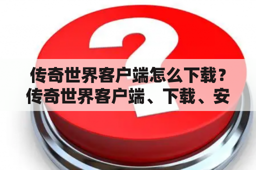 传奇世界客户端怎么下载？传奇世界客户端、下载、安装