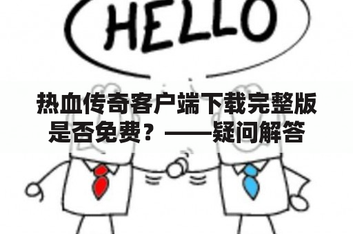 热血传奇客户端下载完整版是否免费？——疑问解答