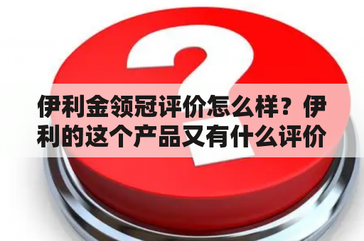 伊利金领冠评价怎么样？伊利的这个产品又有什么评价呢？下面就为大家详细介绍一下。