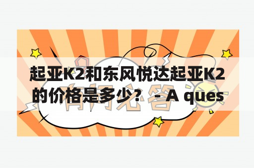 起亚K2和东风悦达起亚K2的价格是多少？ - A question about the price of Kia K2 and Dongfeng Yueda Kia K2