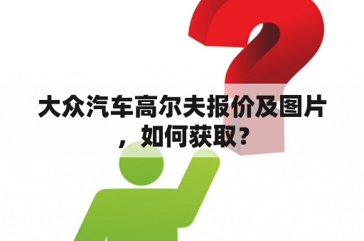 大众汽车高尔夫报价及图片，如何获取？