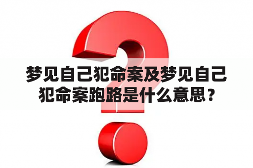 梦见自己犯命案及梦见自己犯命案跑路是什么意思？