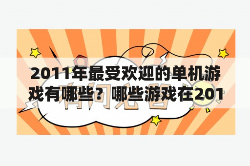 2011年最受欢迎的单机游戏有哪些？哪些游戏在2011年获得了最高的评价？（2011单机游戏及2011单机游戏排行）