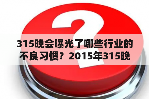 315晚会曝光了哪些行业的不良习惯？2015年315晚会作为每年消费者权益保护的重要节日，备受瞩目，此次晚会曝光了哪些行业可能存在的不良习惯呢？