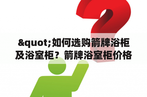 "如何选购箭牌浴柜及浴室柜？箭牌浴室柜价格及图片怎么看？"