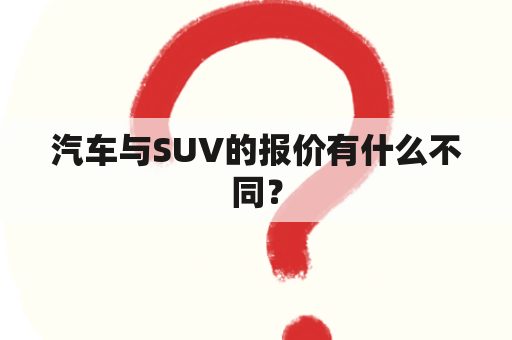 汽车与SUV的报价有什么不同？