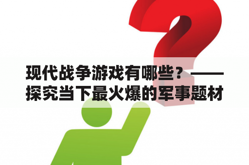 现代战争游戏有哪些？——探究当下最火爆的军事题材游戏