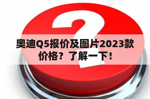 奥迪Q5报价及图片2023款价格？了解一下！