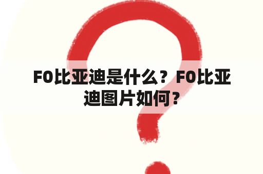 F0比亚迪是什么？F0比亚迪图片如何？