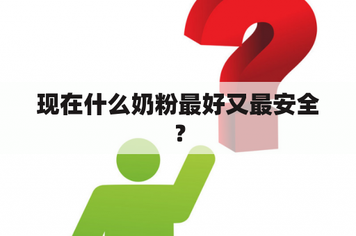 现在什么奶粉最好又最安全？