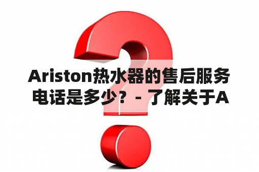 Ariston热水器的售后服务电话是多少？- 了解关于Ariston热水器的相关信息