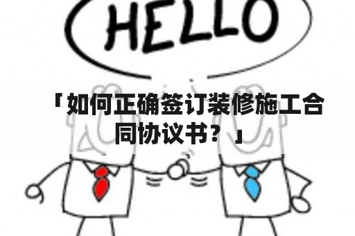 「如何正确签订装修施工合同协议书？」