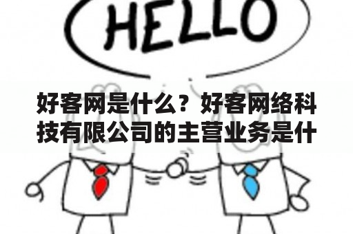 好客网是什么？好客网络科技有限公司的主营业务是什么？这家公司的发展历程和成就如何？