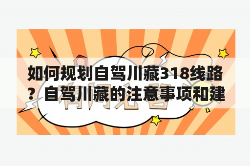 如何规划自驾川藏318线路？自驾川藏的注意事项和建议有哪些？详细攻略请看下文。