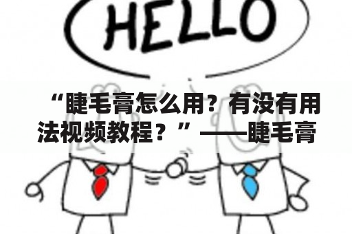 “睫毛膏怎么用？有没有用法视频教程？”——睫毛膏的用法详解