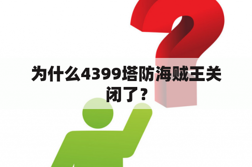 为什么4399塔防海贼王关闭了？