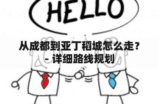 从成都到亚丁稻城怎么走？- 详细路线规划