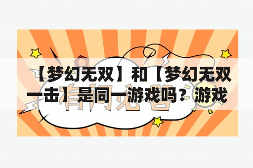 【梦幻无双】和【梦幻无双一击】是同一游戏吗？游戏玩法有何不同之处？