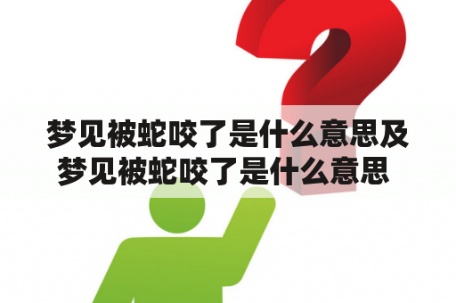 梦见被蛇咬了是什么意思及梦见被蛇咬了是什么意思 周公解梦