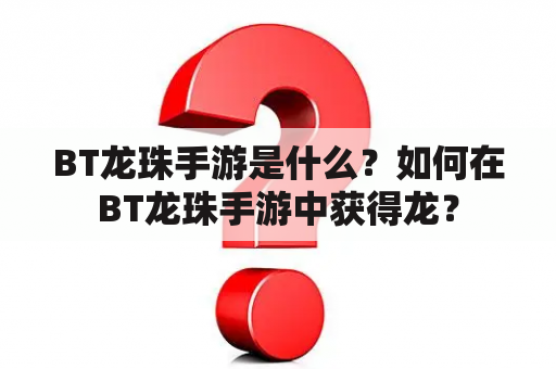 BT龙珠手游是什么？如何在BT龙珠手游中获得龙？