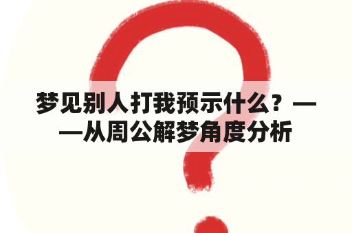 梦见别人打我预示什么？——从周公解梦角度分析