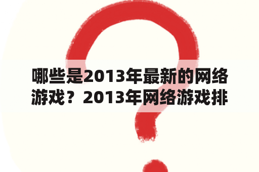 哪些是2013年最新的网络游戏？2013年网络游戏排行榜上有哪些佳作？