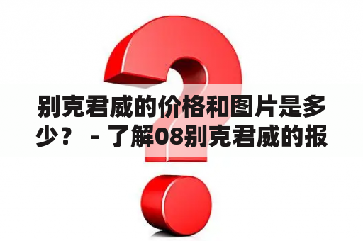 别克君威的价格和图片是多少？ - 了解08别克君威的报价和外观图片