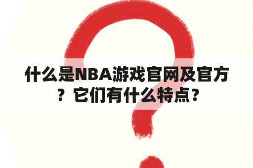 什么是NBA游戏官网及官方？它们有什么特点？