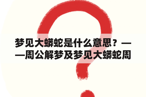 梦见大蟒蛇是什么意思？——周公解梦及梦见大蟒蛇周公解梦原版