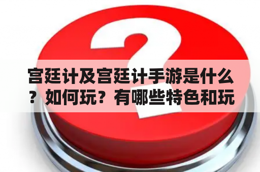 宫廷计及宫廷计手游是什么？如何玩？有哪些特色和玩法？