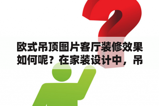 欧式吊顶图片客厅装修效果如何呢？在家装设计中，吊顶的作用不仅仅只是装饰，更多的是起到了遮蔽管线、增加层次感和提高室内采光等作用。而欧式吊顶由于其独特的设计风格和精致的工艺制作，成为了许多人在客厅装修中的首选。