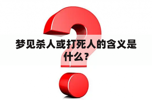 梦见杀人或打死人的含义是什么？