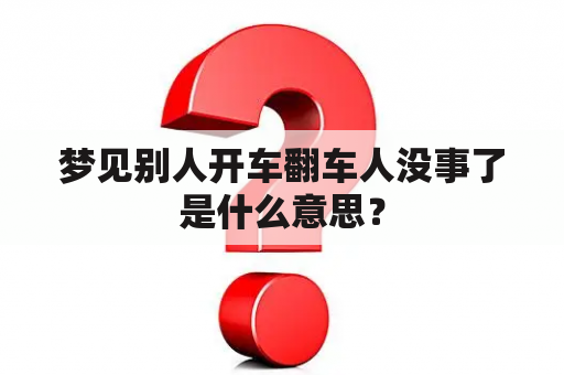 梦见别人开车翻车人没事了是什么意思？