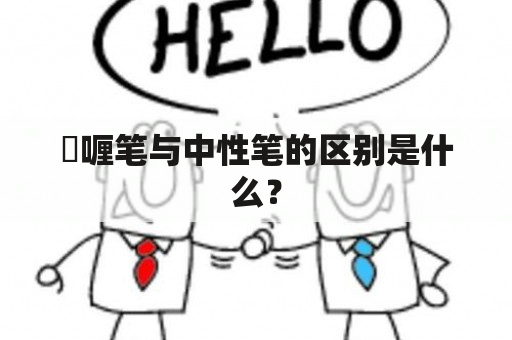 啫喱笔与中性笔的区别是什么？