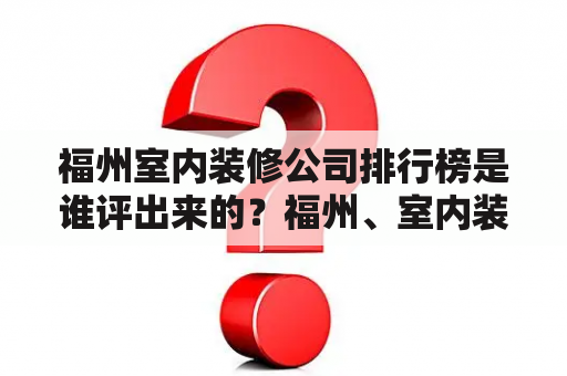 福州室内装修公司排行榜是谁评出来的？福州、室内装修公司、排行榜