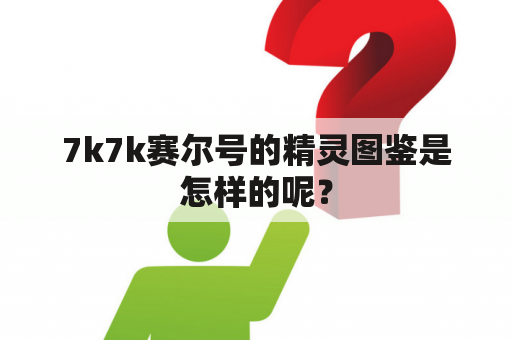 7k7k赛尔号的精灵图鉴是怎样的呢？